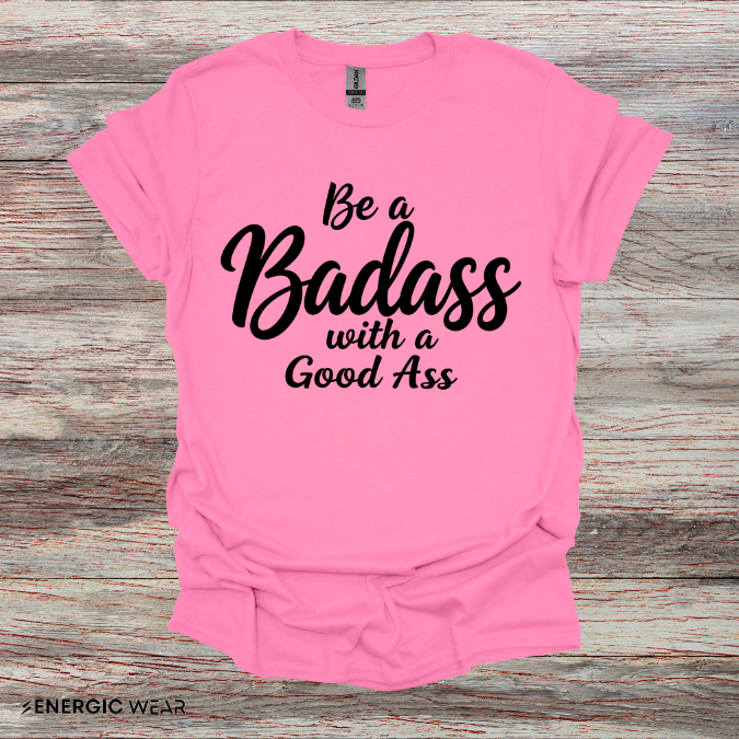Be A Bad*ss With A Good *ss - Funny Tee
