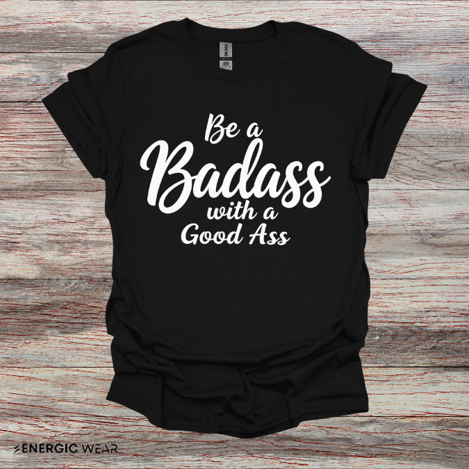 Be A Bad*ss With A Good *ss - Funny Tee