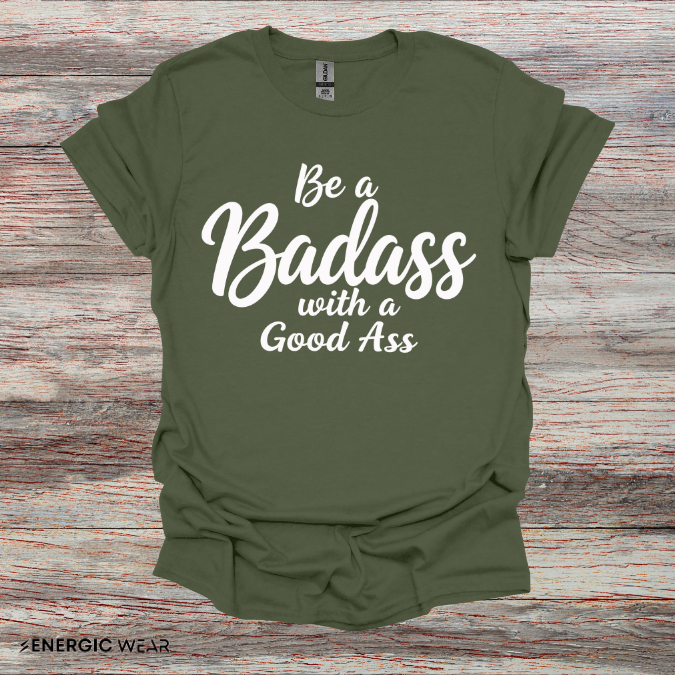 Be A Bad*ss With A Good *ss - Funny Tee