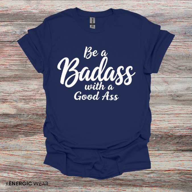 Be A Bad*ss With A Good *ss - Funny Tee