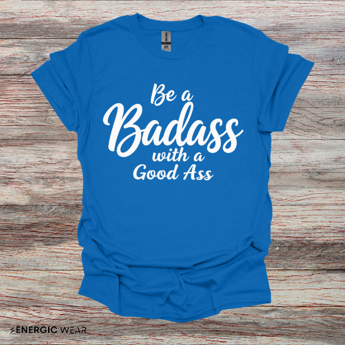 Be A Bad*ss With A Good *ss - Funny Tee