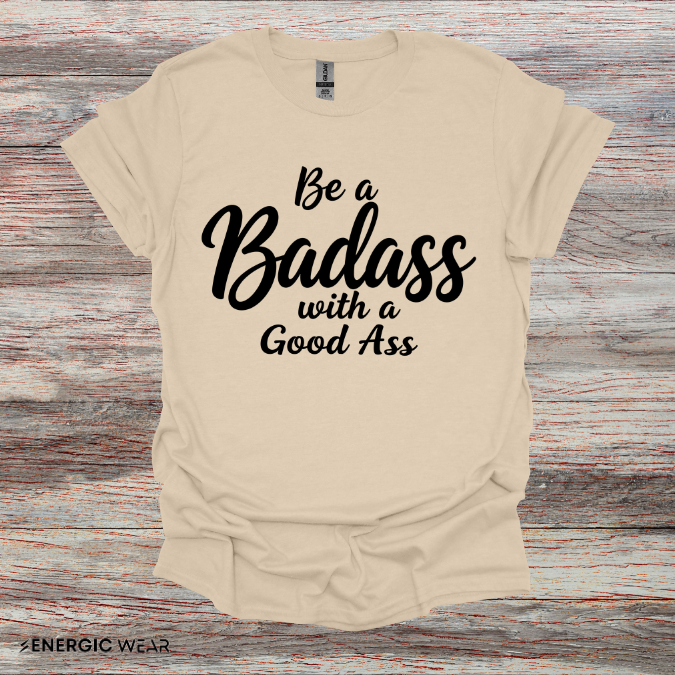 Be A Bad*ss With A Good *ss - Funny Tee