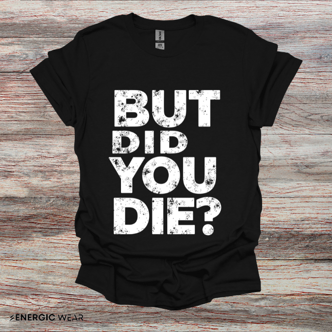 But Did You Die - Funny Gym Workout Tee