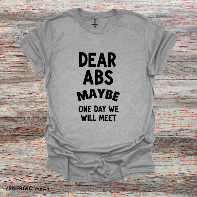 Dear Abs Maybe One Day We Will Meet - Funny Workout Tee