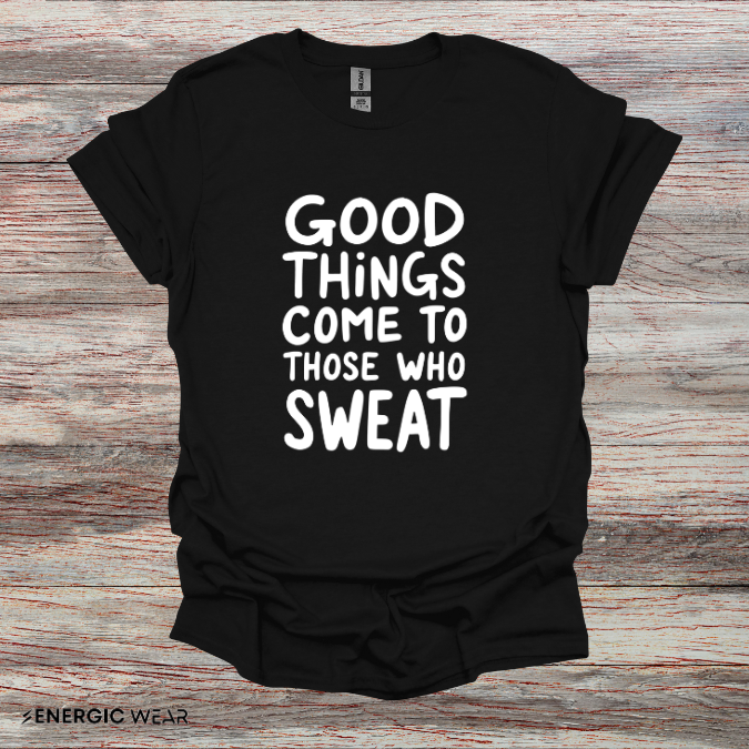 Good Things Come To Those Who Sweat! Motivational Fitness Tee