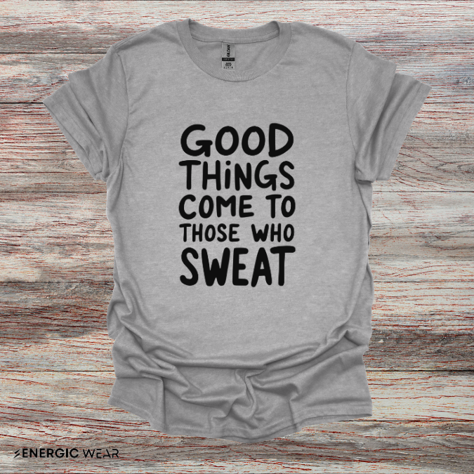 Good Things Come To Those Who Sweat! Motivational Fitness Tee