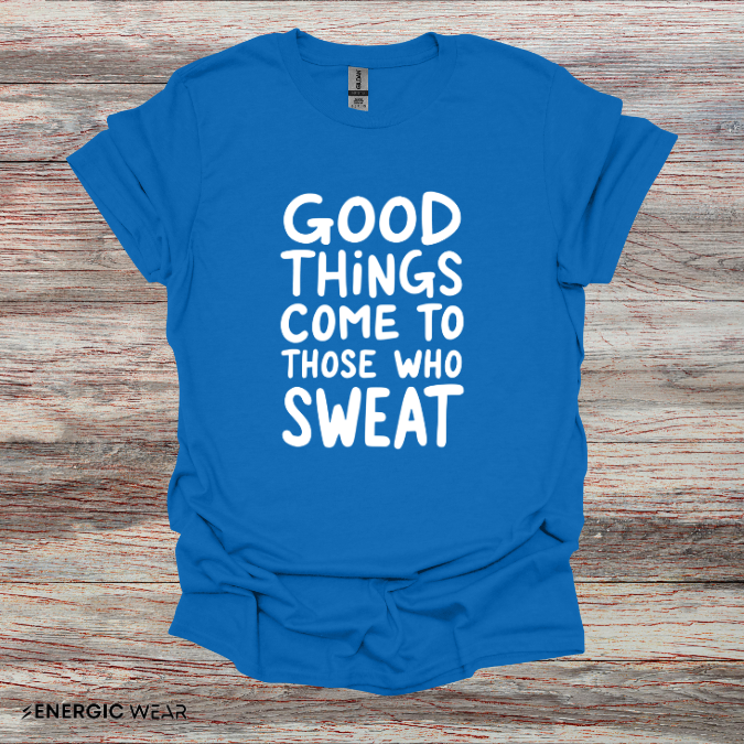 Good Things Come To Those Who Sweat! Motivational Fitness Tee