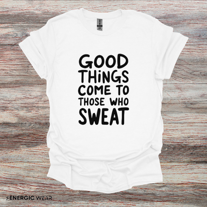 Good Things Come To Those Who Sweat! Motivational Fitness Tee