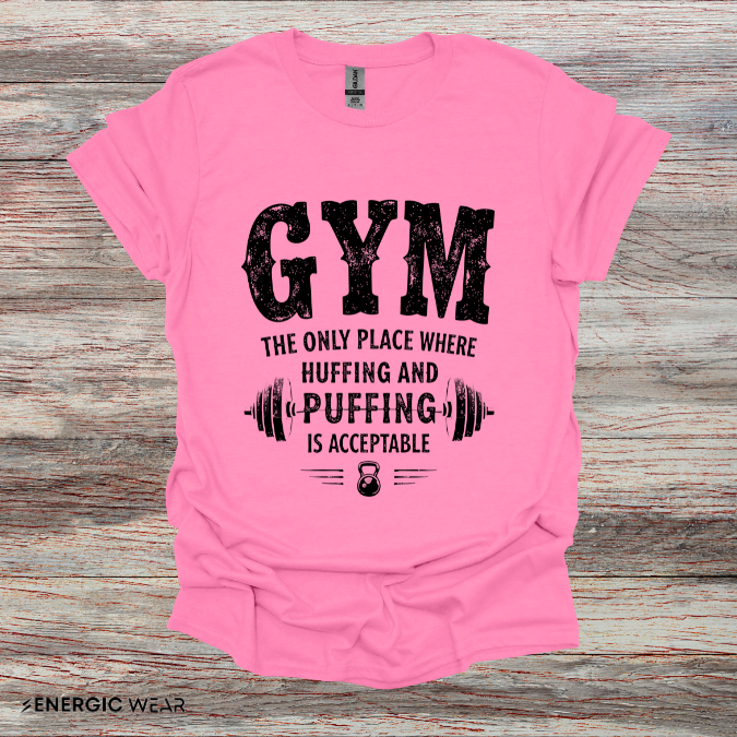 Gym The Only Place Where Huffing And Puffing Is Acceptable - Funny Fitness Shirt