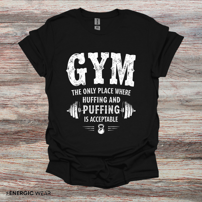 Gym The Only Place Where Huffing And Puffing Is Acceptable - Funny Fitness Shirt