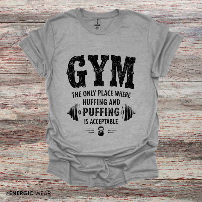 Gym The Only Place Where Huffing And Puffing Is Acceptable - Funny Fitness Shirt