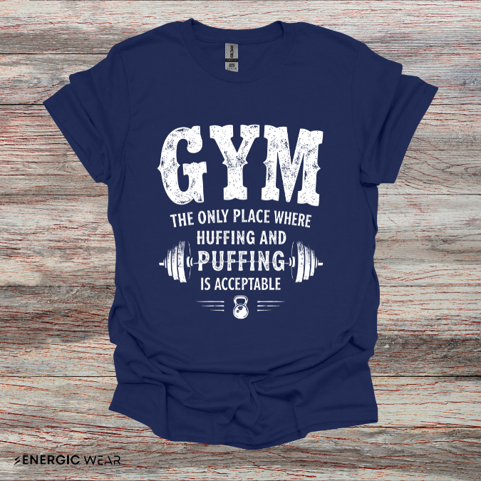 Gym The Only Place Where Huffing And Puffing Is Acceptable - Funny Fitness Shirt