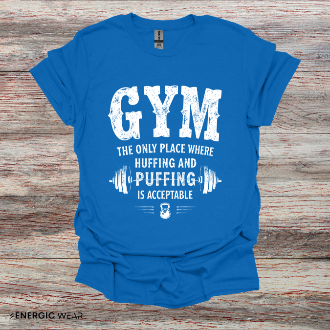 Gym The Only Place Where Huffing And Puffing Is Acceptable - Funny Fitness Shirt
