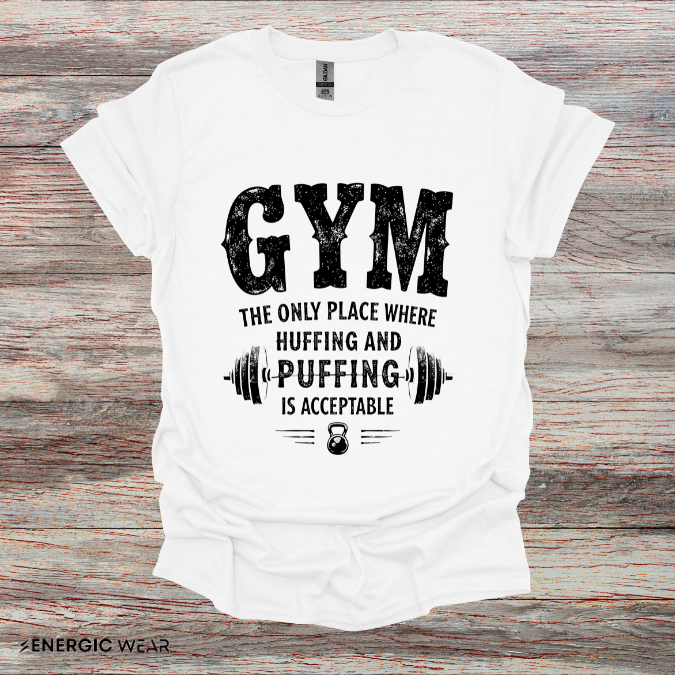 Gym The Only Place Where Huffing And Puffing Is Acceptable - Funny Fitness Shirt