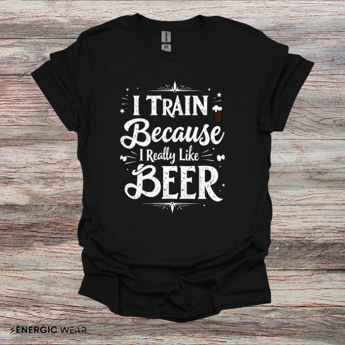 I Train BECAUSE I Really Like Beer! Funny Workout Shirt