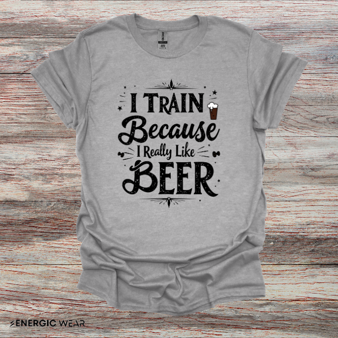 I Train BECAUSE I Really Like Beer! Funny Workout Shirt