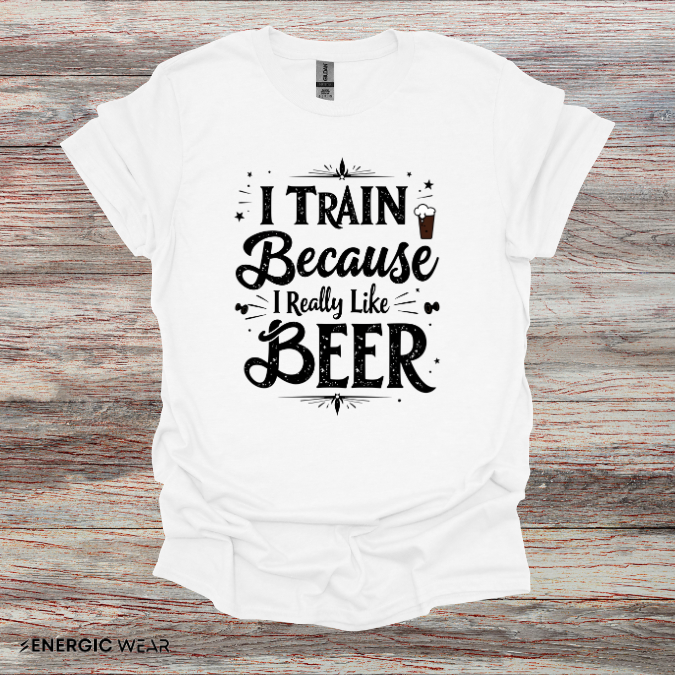 I Train BECAUSE I Really Like Beer! Funny Workout Shirt
