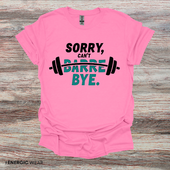 Sorry Can't Barre Bye! TShirt – Funny Fitness Tee