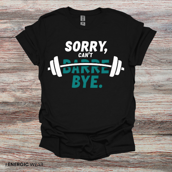Sorry Can't Barre Bye! TShirt – Funny Fitness Tee