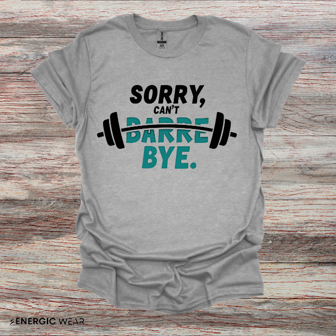 Sorry Can't Barre Bye! TShirt – Funny Fitness Tee