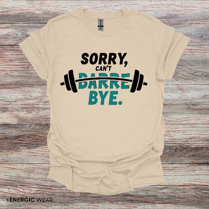 Sorry Can't Barre Bye! TShirt – Funny Fitness Tee