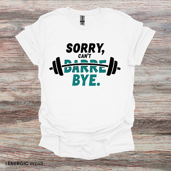 Sorry Can't Barre Bye! TShirt – Funny Fitness Tee