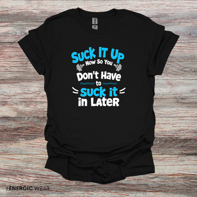 Suck It Up So You Don't Have To Suck It In! TShirt – Motivational Gym Tee