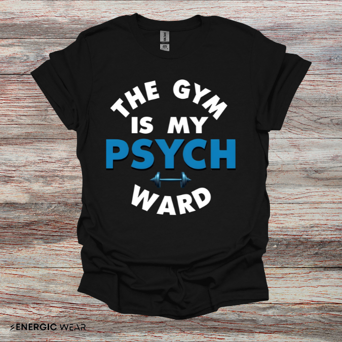 The Gym Is My Psych Ward! TShirt – Motivational Fitness Tee