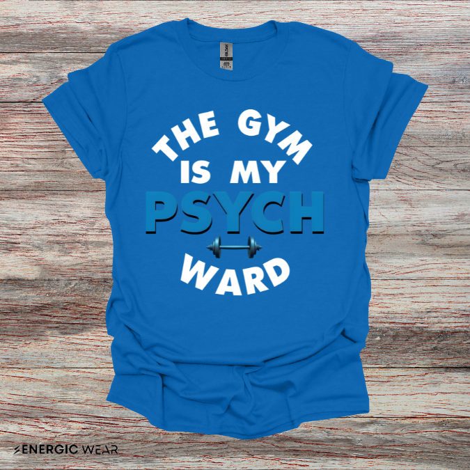 The Gym Is My Psych Ward! TShirt – Motivational Fitness Tee