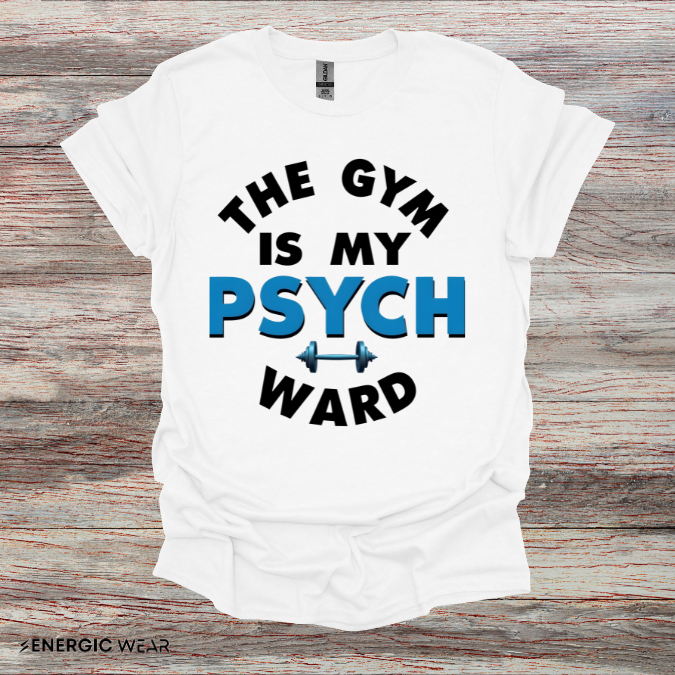 The Gym Is My Psych Ward! TShirt – Motivational Fitness Tee
