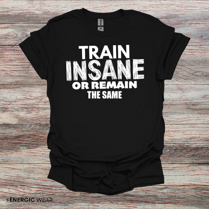 Train Insane Or Remain The Same! TShirt - Motivational Workout Tee