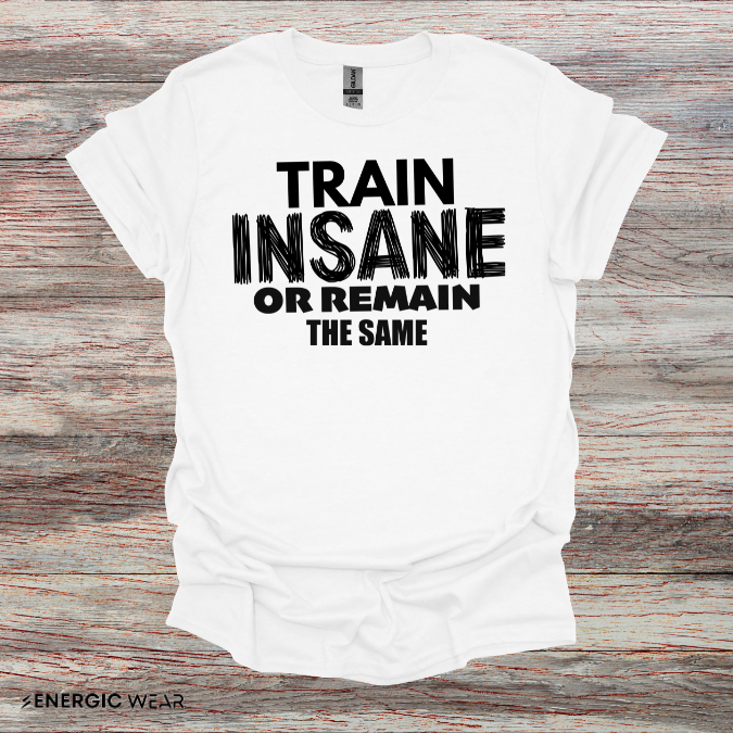 Train Insane Or Remain The Same! TShirt - Motivational Workout Tee