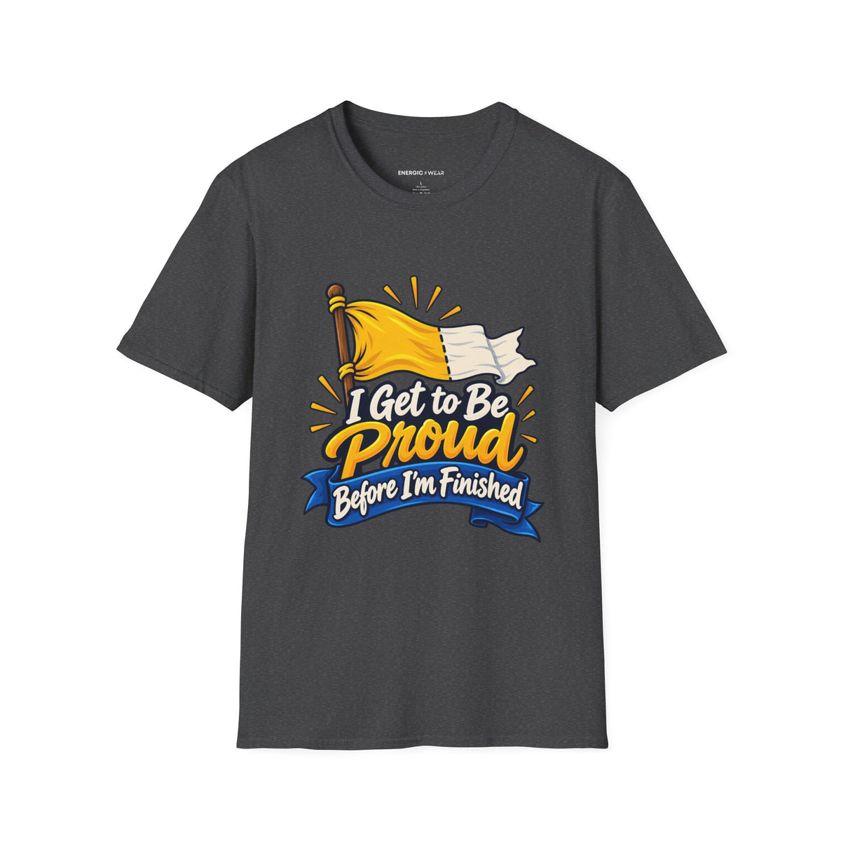 Graphic fitness T-shirt featuring the "I Get to Be Proud Before I'm Finished" design.