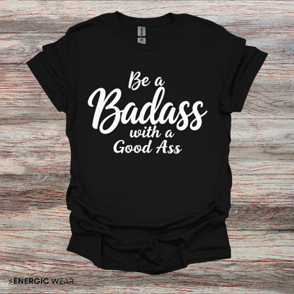 Be A Bad*ss With A Good *ss - Funny Tee