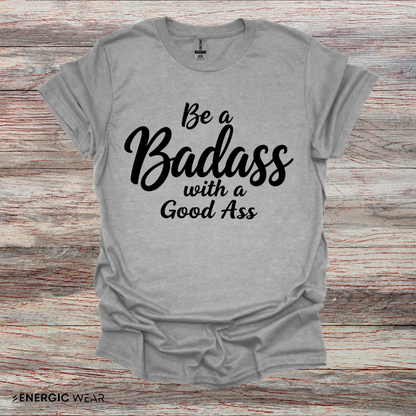 Be A Bad*ss With A Good *ss - Funny Tee