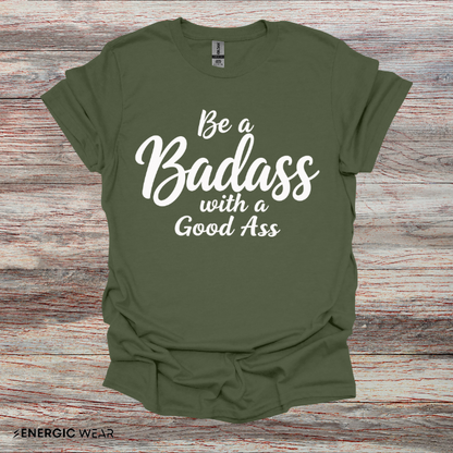 Be A Bad*ss With A Good *ss - Funny Tee