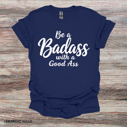 Be A Bad*ss With A Good *ss - Funny Tee