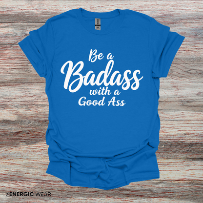 Be A Bad*ss With A Good *ss - Funny Tee