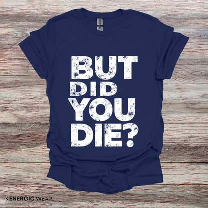 But Did You Die - Funny Gym Workout Tee