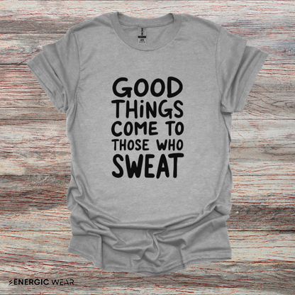 Good Things Come To Those Who Sweat! Motivational Fitness Tee