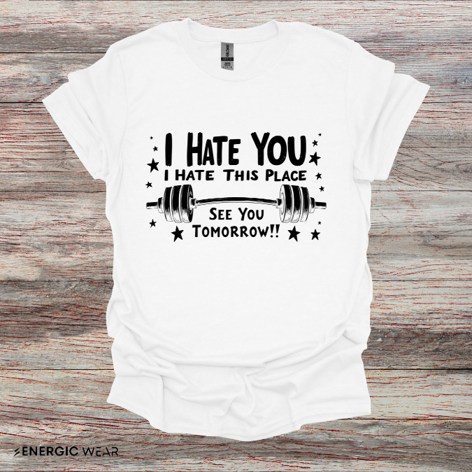 I hate you I hate this place See you tomorrow! Motivational Gym Tee