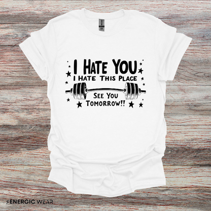 I hate you I hate this place See you tomorrow! Motivational Gym Tee
