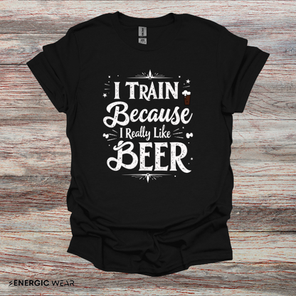 I Train BECAUSE I Really Like Beer! Funny Workout Shirt