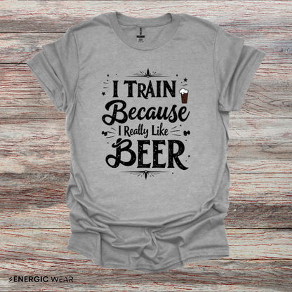 I Train BECAUSE I Really Like Beer! Funny Workout Shirt