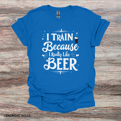 I Train BECAUSE I Really Like Beer! Funny Workout Shirt