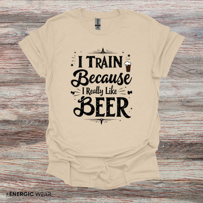 I Train BECAUSE I Really Like Beer! Funny Workout Shirt