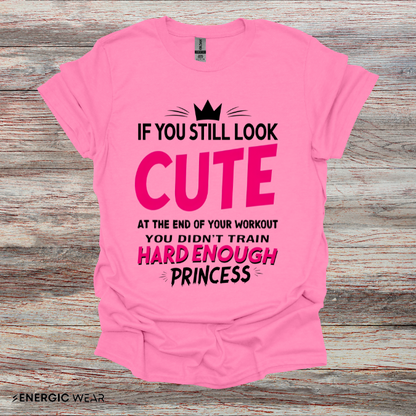 If You Still Look Cute At The End Of Your Workout You Didn't Train Hard Enough Princess! Funny Fitness Gym Shirt