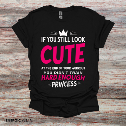 If You Still Look Cute At The End Of Your Workout You Didn't Train Hard Enough Princess! Funny Fitness Gym Shirt