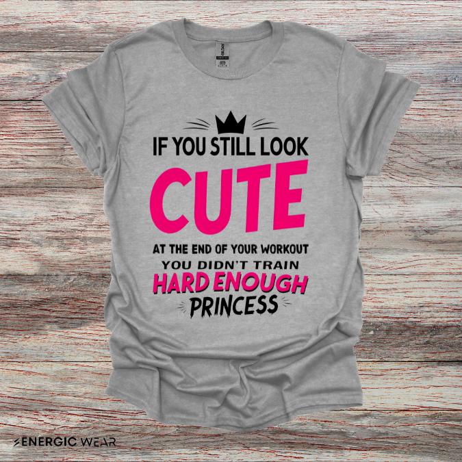 If You Still Look Cute At The End Of Your Workout You Didn't Train Hard Enough Princess! Funny Fitness Gym Shirt