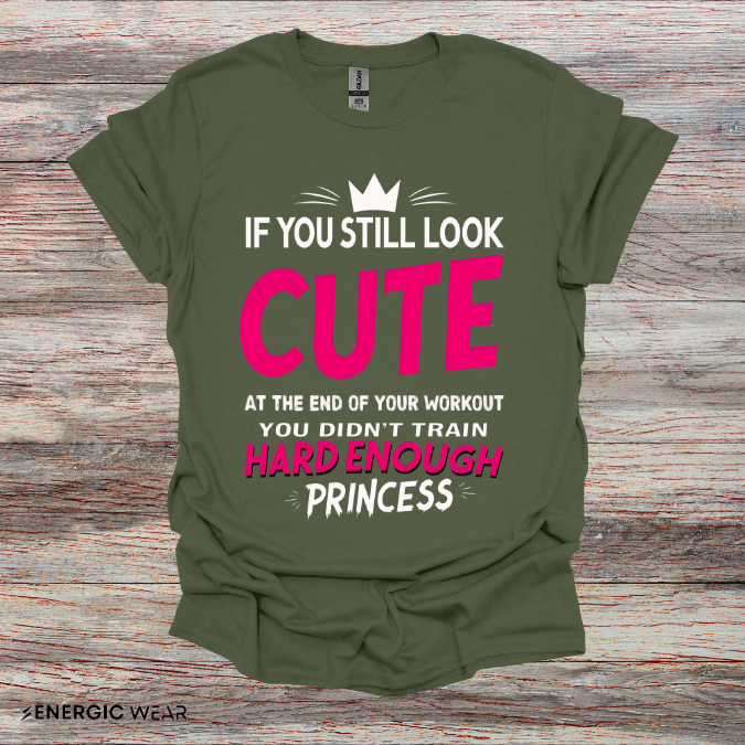 If You Still Look Cute At The End Of Your Workout You Didn't Train Hard Enough Princess! Funny Fitness Gym Shirt